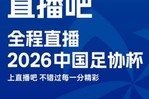官宣！直播吧获2026中国足协杯版权上直播吧，视频直播免费看